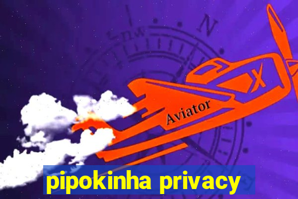 pipokinha privacy